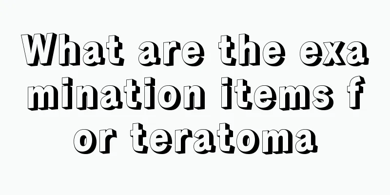 What are the examination items for teratoma