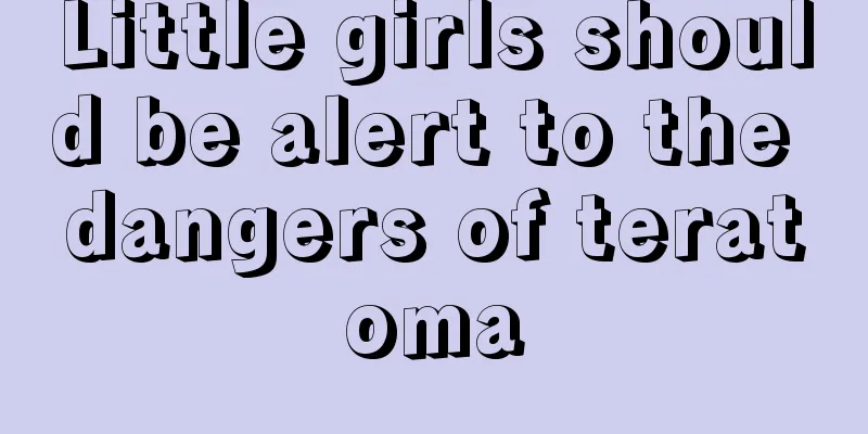 Little girls should be alert to the dangers of teratoma