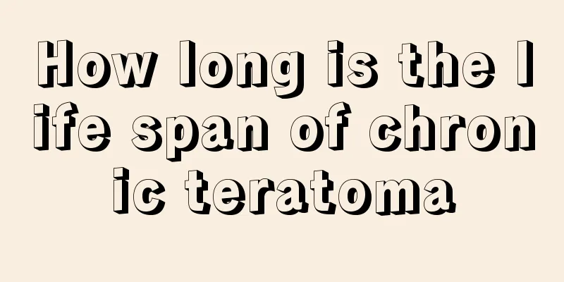 How long is the life span of chronic teratoma