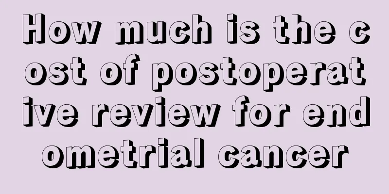 How much is the cost of postoperative review for endometrial cancer