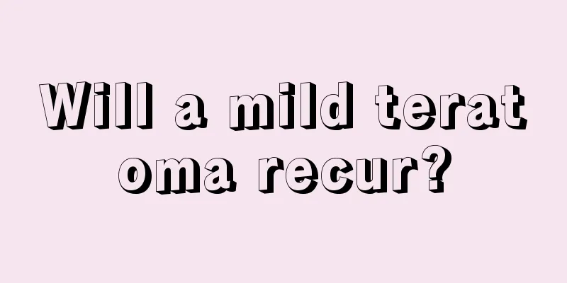 Will a mild teratoma recur?