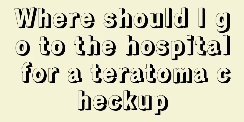 Where should I go to the hospital for a teratoma checkup