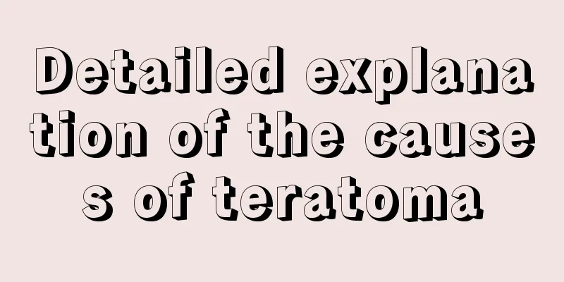 Detailed explanation of the causes of teratoma