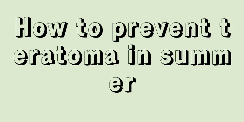 How to prevent teratoma in summer