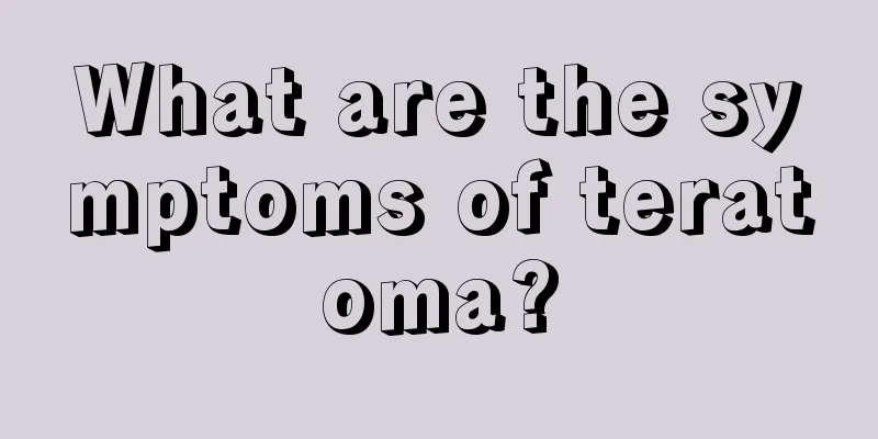 What are the symptoms of teratoma?