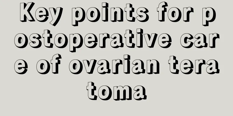 Key points for postoperative care of ovarian teratoma
