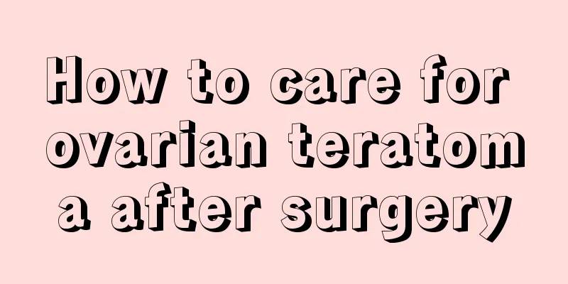 How to care for ovarian teratoma after surgery