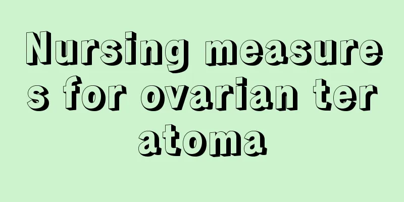 Nursing measures for ovarian teratoma