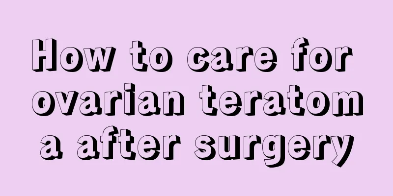 How to care for ovarian teratoma after surgery