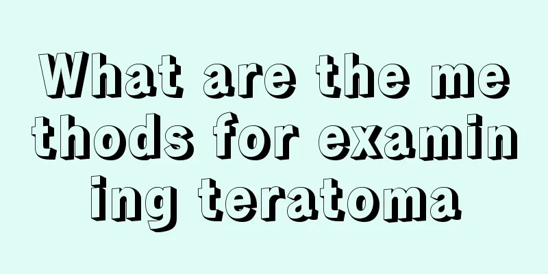 What are the methods for examining teratoma