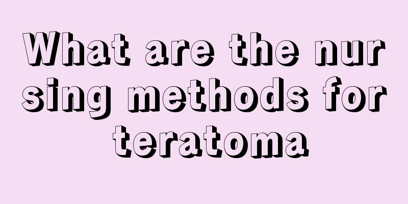 What are the nursing methods for teratoma