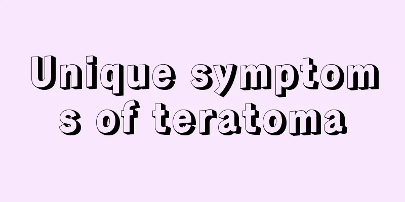 Unique symptoms of teratoma