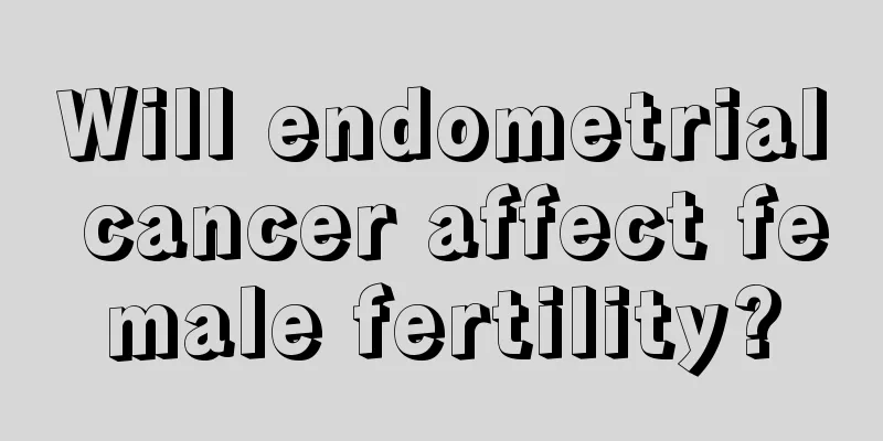 Will endometrial cancer affect female fertility?