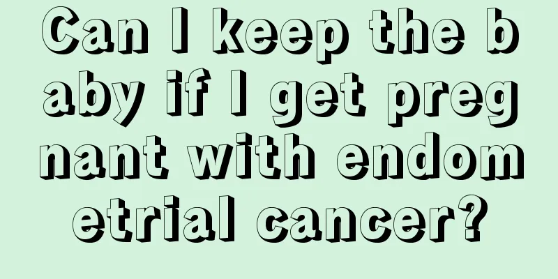 Can I keep the baby if I get pregnant with endometrial cancer?