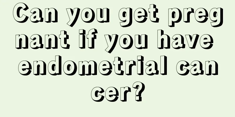 Can you get pregnant if you have endometrial cancer?