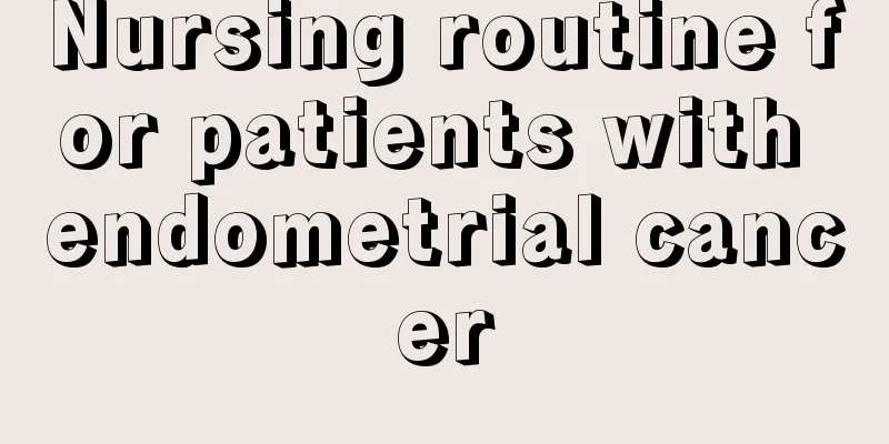 Nursing routine for patients with endometrial cancer