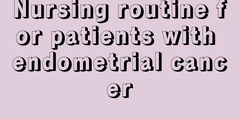 Nursing routine for patients with endometrial cancer
