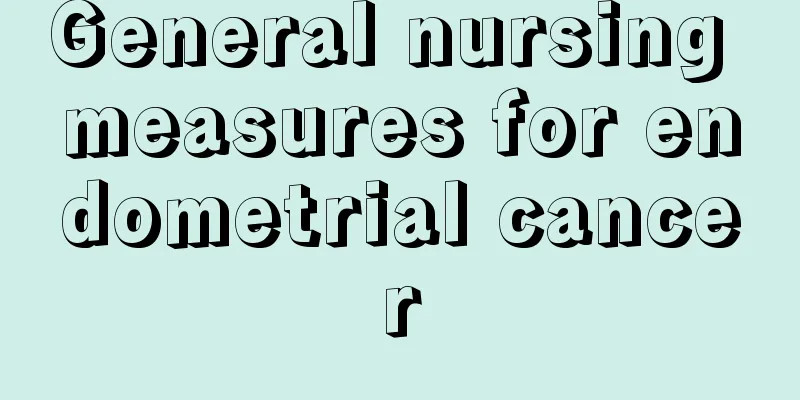 General nursing measures for endometrial cancer