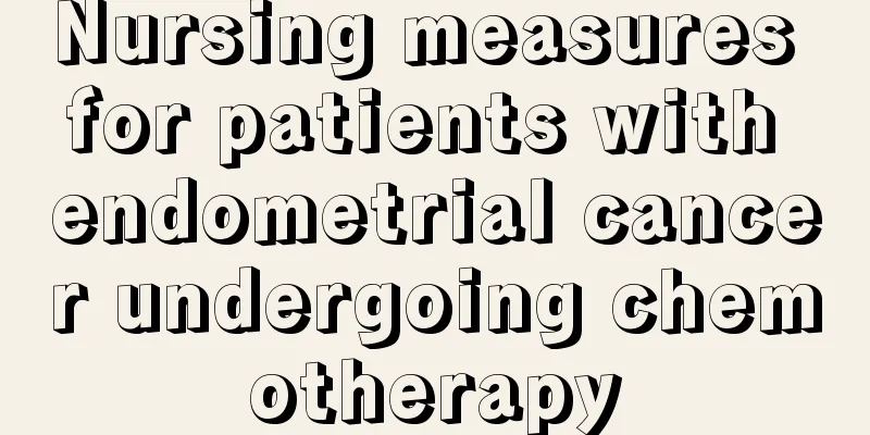 Nursing measures for patients with endometrial cancer undergoing chemotherapy
