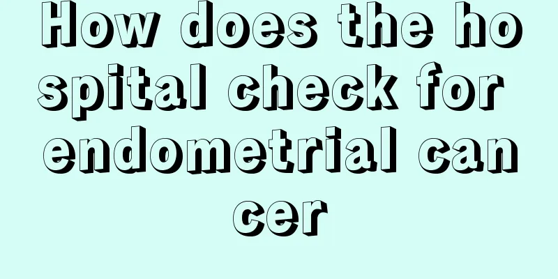 How does the hospital check for endometrial cancer