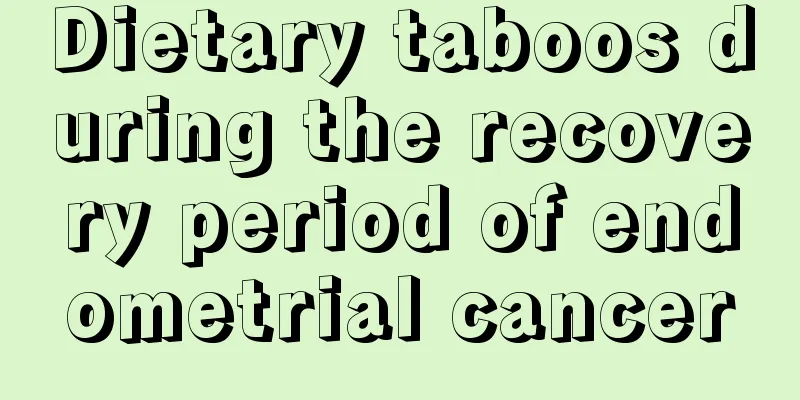 Dietary taboos during the recovery period of endometrial cancer