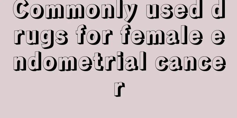 Commonly used drugs for female endometrial cancer