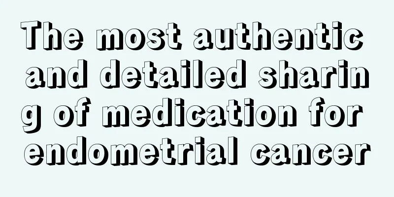 The most authentic and detailed sharing of medication for endometrial cancer