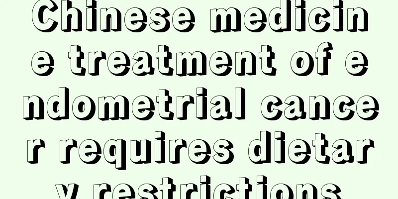 Chinese medicine treatment of endometrial cancer requires dietary restrictions