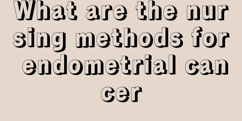 What are the nursing methods for endometrial cancer