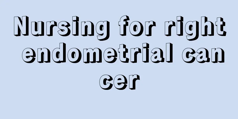Nursing for right endometrial cancer