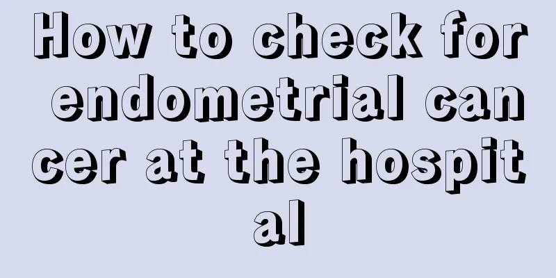 How to check for endometrial cancer at the hospital