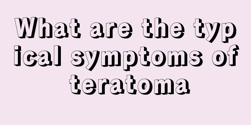 What are the typical symptoms of teratoma
