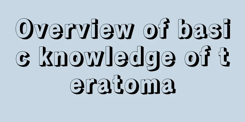 Overview of basic knowledge of teratoma