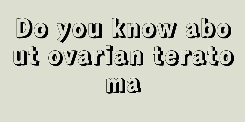 Do you know about ovarian teratoma