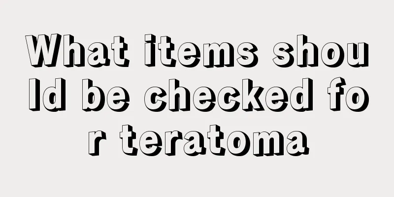 What items should be checked for teratoma