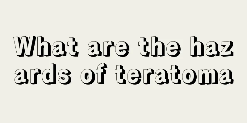 What are the hazards of teratoma