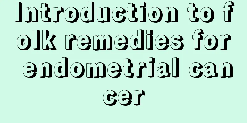 Introduction to folk remedies for endometrial cancer