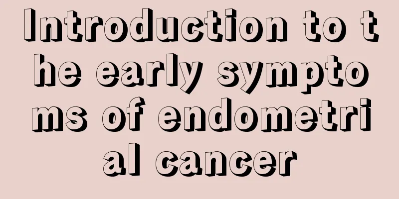 Introduction to the early symptoms of endometrial cancer