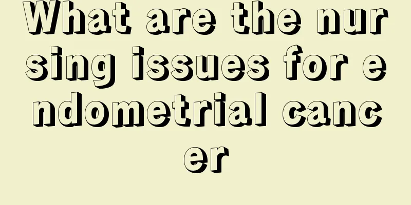What are the nursing issues for endometrial cancer