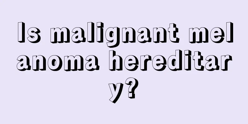 Is malignant melanoma hereditary?