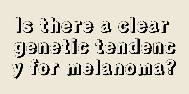 Is there a clear genetic tendency for melanoma?