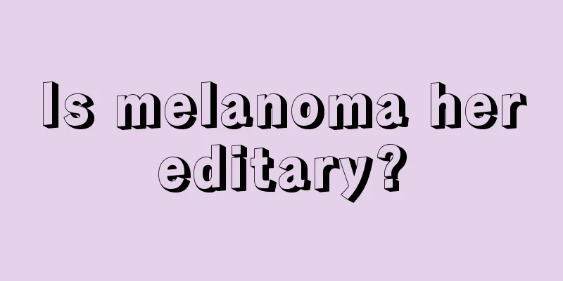 Is melanoma hereditary?