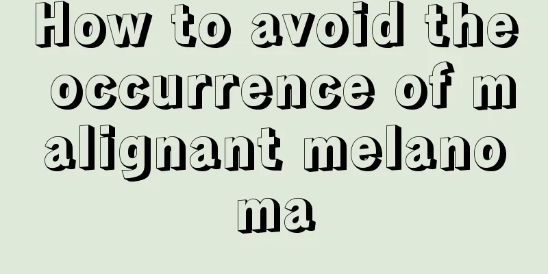 How to avoid the occurrence of malignant melanoma
