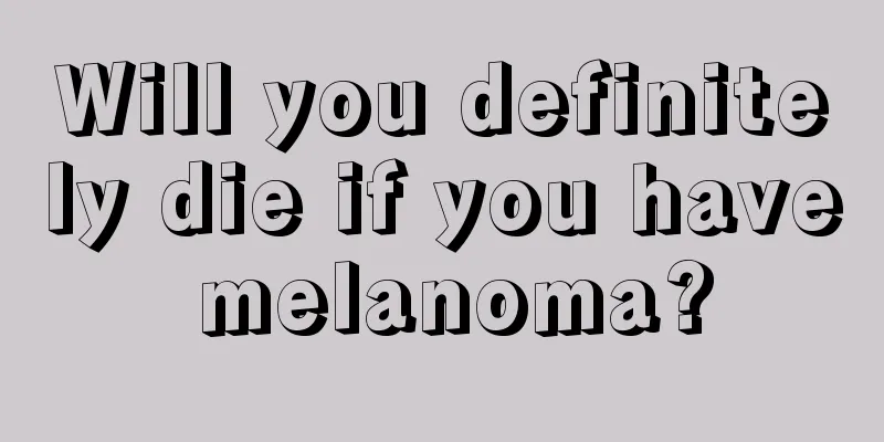 Will you definitely die if you have melanoma?