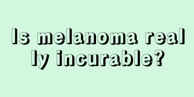 Is melanoma really incurable?