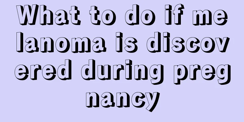 What to do if melanoma is discovered during pregnancy