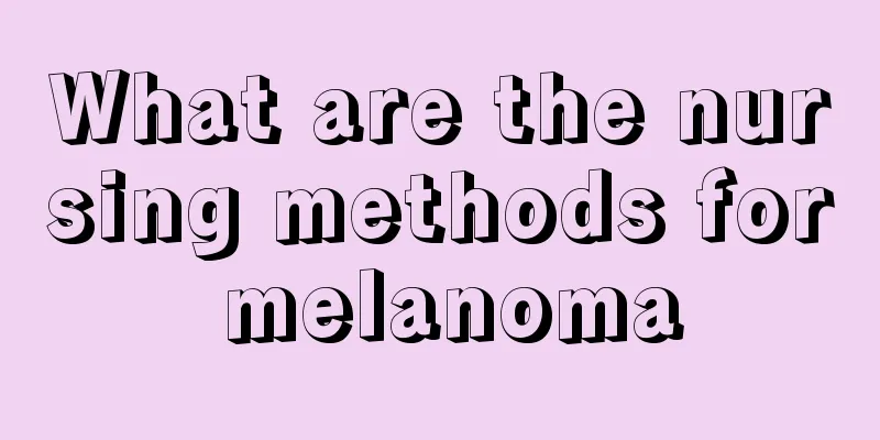 What are the nursing methods for melanoma