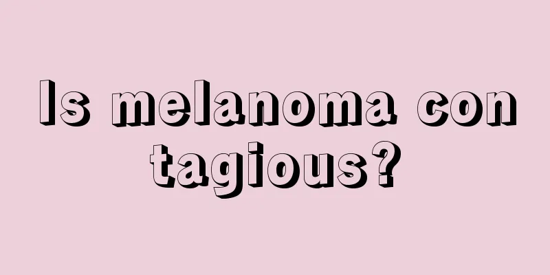 Is melanoma contagious?