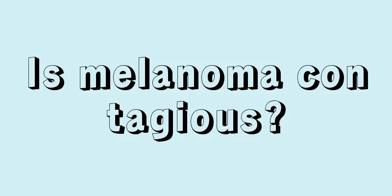 Is melanoma contagious?