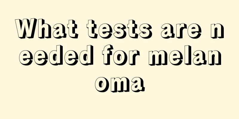 What tests are needed for melanoma